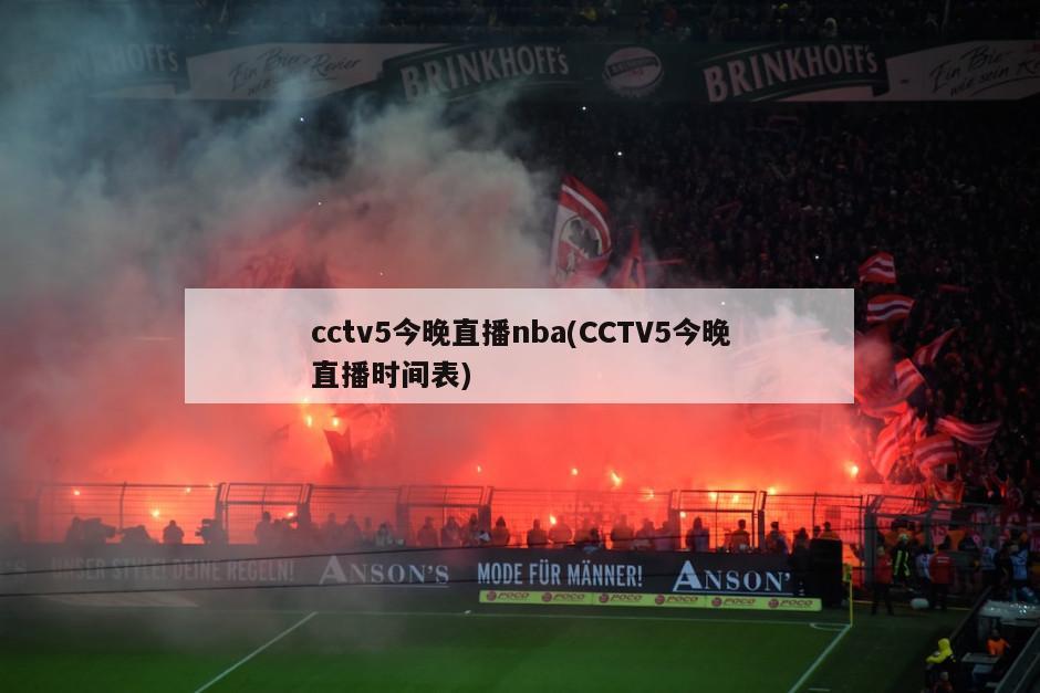 cctv5今晚直播nba(CCTV5今晚直播时间表)