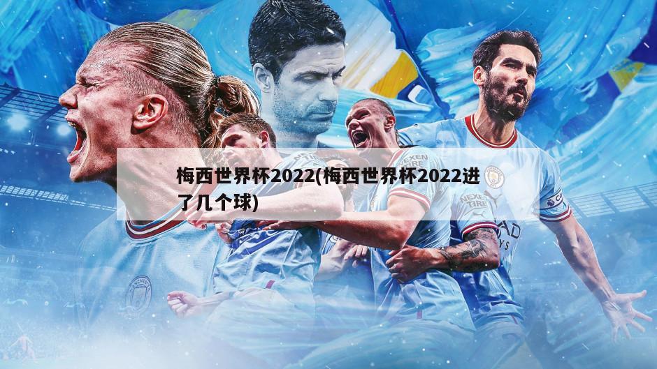 梅西世界杯2022(梅西世界杯2022进了几个球)