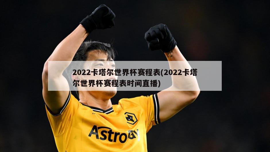 2022卡塔尔世界杯赛程表(2022卡塔尔世界杯赛程表时间直播)