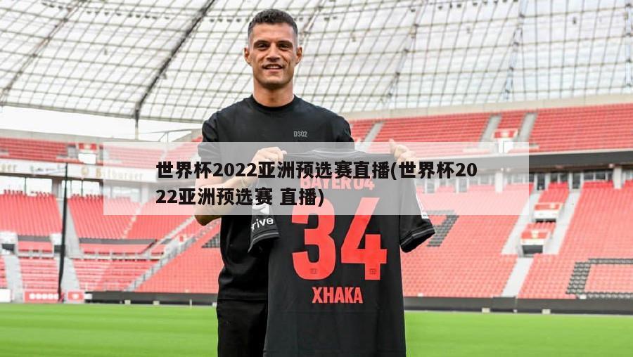 世界杯2022亚洲预选赛直播(世界杯2022亚洲预选赛 直播)