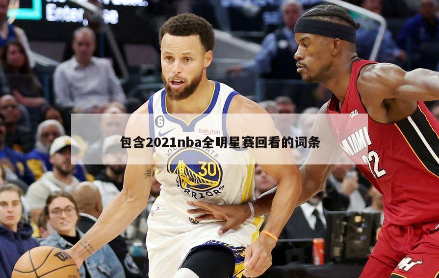 包含2021nba全明星赛回看的词条