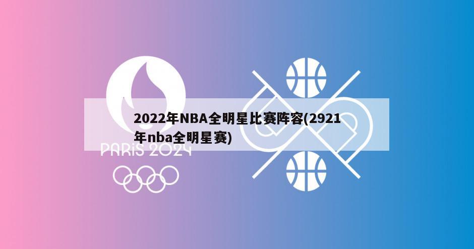 2022年NBA全明星比赛阵容(2921年nba全明星赛)