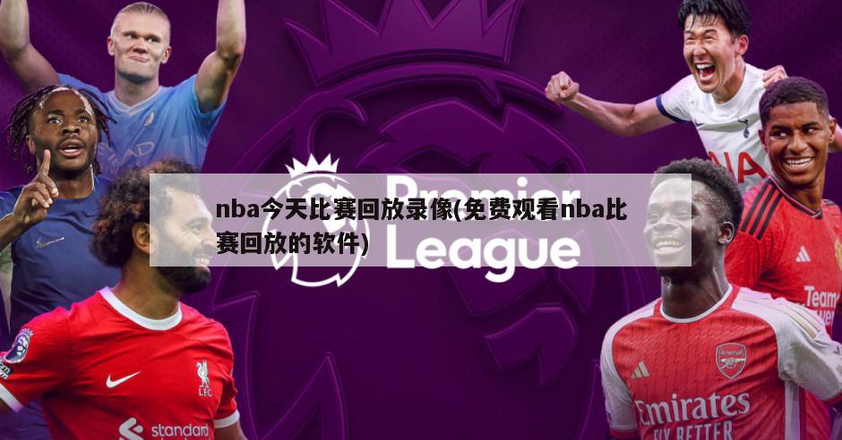 nba今天比赛回放录像(免费观看nba比赛回放的软件)