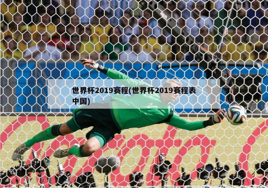 世界杯2019赛程(世界杯2019赛程表中国)