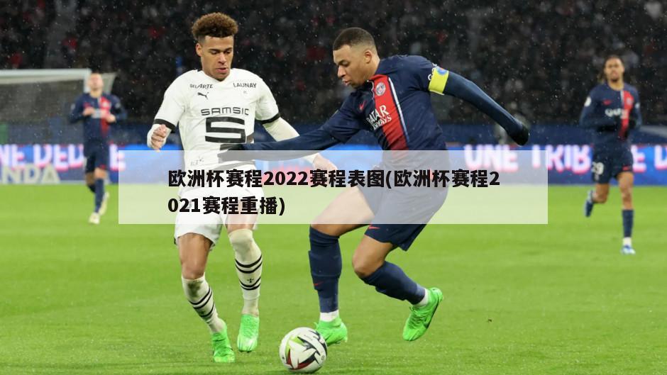 欧洲杯赛程2022赛程表图(欧洲杯赛程2021赛程重播)