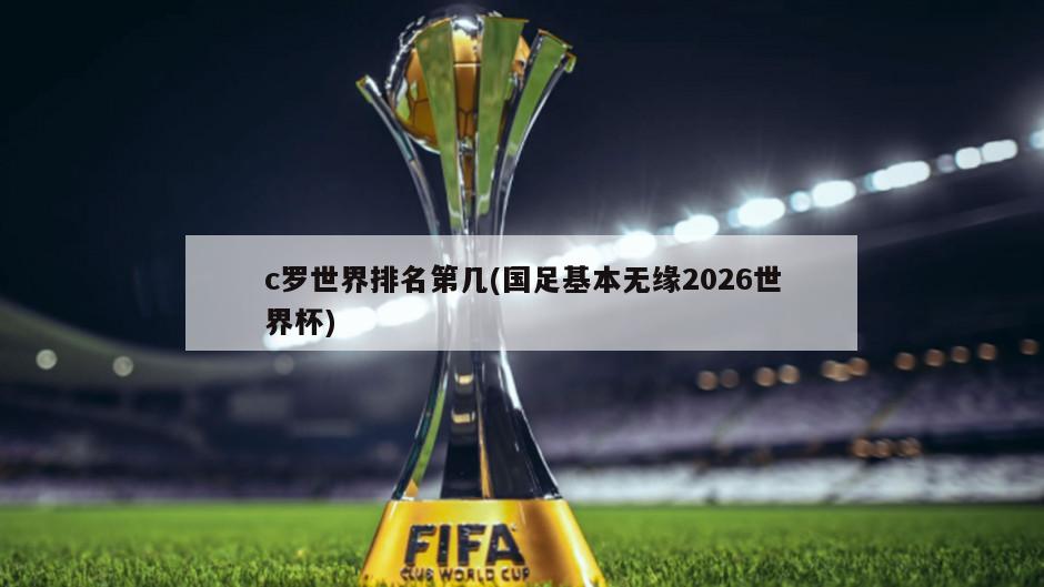 c罗世界排名第几(国足基本无缘2026世界杯)