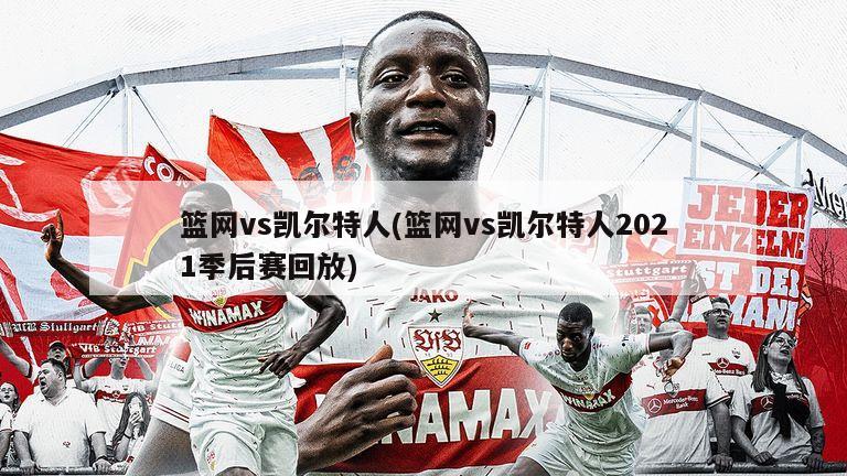 篮网vs凯尔特人(篮网vs凯尔特人2021季后赛回放)